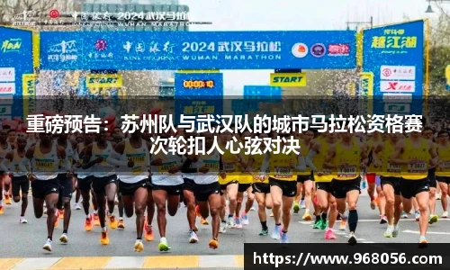 重磅预告：苏州队与武汉队的城市马拉松资格赛次轮扣人心弦对决