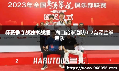 杯赛争夺战独家战报：海口跆拳道队0-2菏泽跆拳道队