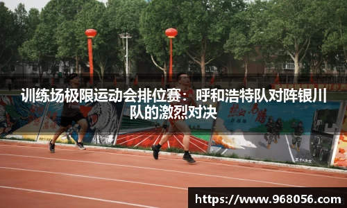 训练场极限运动会排位赛：呼和浩特队对阵银川队的激烈对决