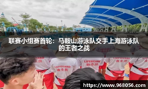联赛小组赛首轮：马鞍山游泳队交手上海游泳队的王者之战