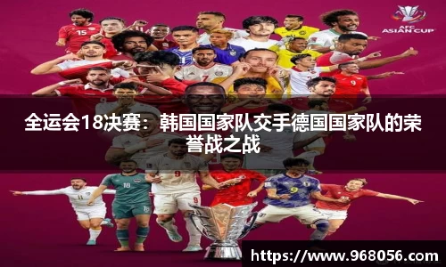 全运会18决赛：韩国国家队交手德国国家队的荣誉战之战