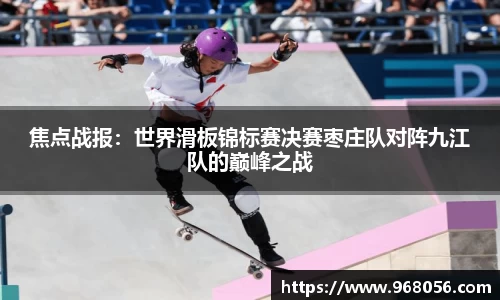 焦点战报：世界滑板锦标赛决赛枣庄队对阵九江队的巅峰之战