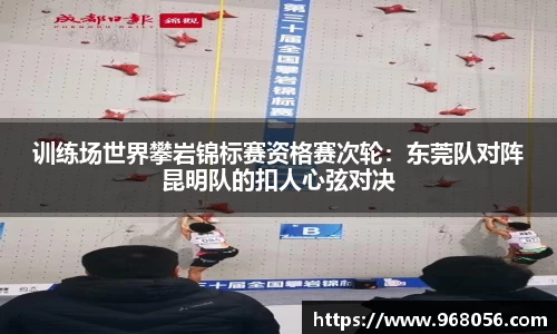 训练场世界攀岩锦标赛资格赛次轮：东莞队对阵昆明队的扣人心弦对决