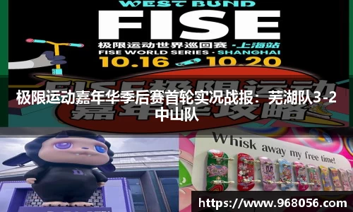 极限运动嘉年华季后赛首轮实况战报：芜湖队3-2中山队