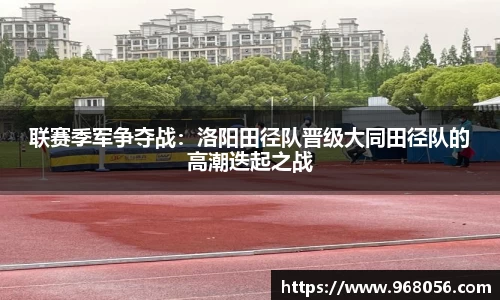 联赛季军争夺战：洛阳田径队晋级大同田径队的高潮迭起之战