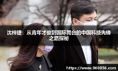 沈梓捷：从青年才俊到国际舞台的中国科技先锋之路探秘
