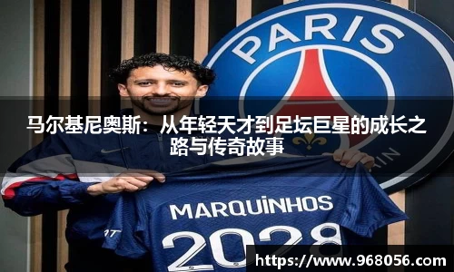 马尔基尼奥斯：从年轻天才到足坛巨星的成长之路与传奇故事