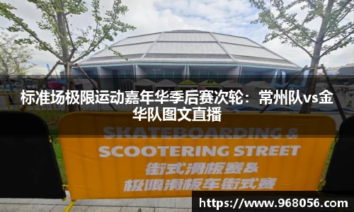 标准场极限运动嘉年华季后赛次轮：常州队vs金华队图文直播